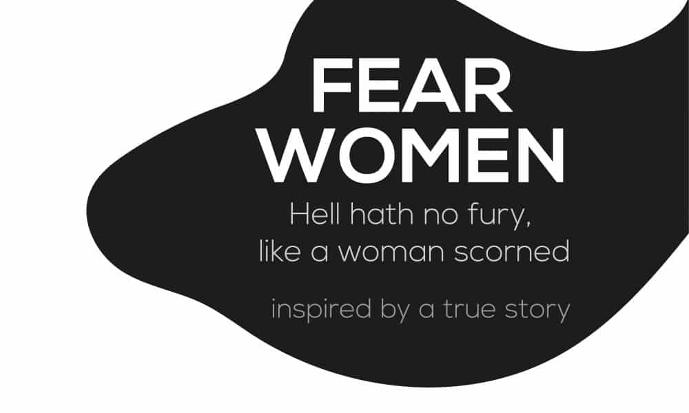 Fear Women: Hell hath no fury like a woman scorned